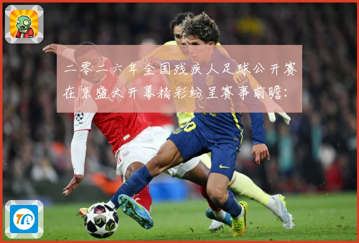 二零二六年全国残疾人足球公开赛在京盛大开幕精彩纷呈赛事前瞻：最新赛事动态与深度分析