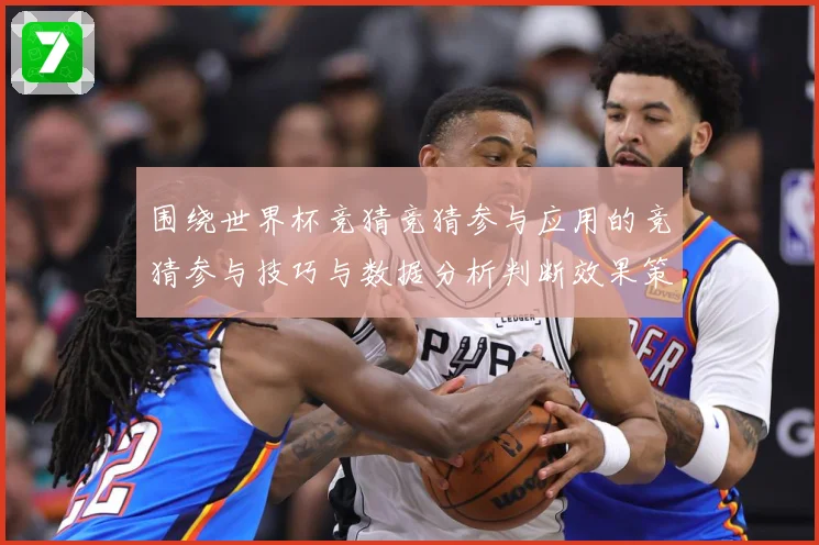 围绕世界杯竞猜竞猜参与应用的竞猜参与技巧与数据分析判断效果策数据研判：最新赛事动态与深度分析