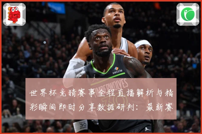 世界杯竞猜赛事全程直播解析与精彩瞬间即时分享数据研判：最新赛事动态与深度分析