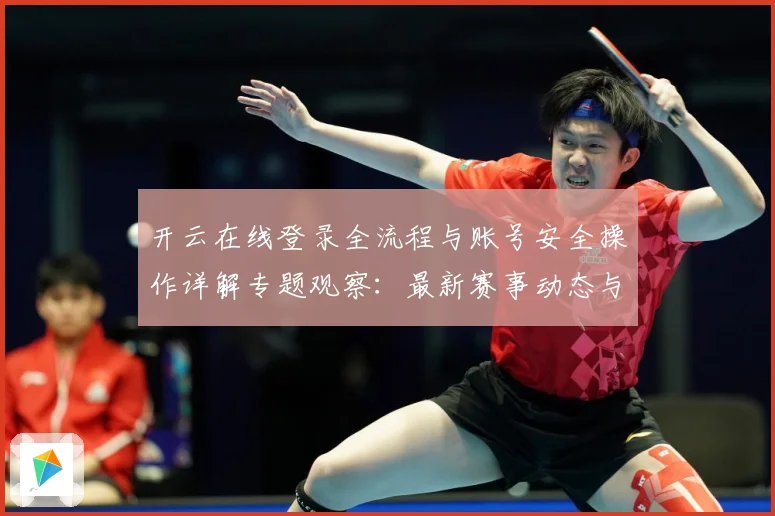 开云在线登录全流程与账号安全操作详解专题观察：最新赛事动态与深度分析