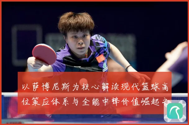 以萨博尼斯为核心解读现代篮球高位策应体系与全能中锋价值崛起之路：最新赛事动态与深度分析
