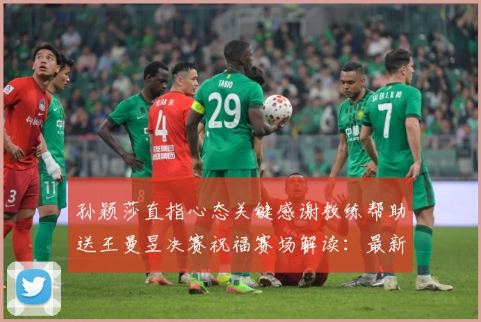 孙颖莎直指心态关键感谢教练帮助送王曼昱决赛祝福赛场解读：最新赛事动态与深度分析