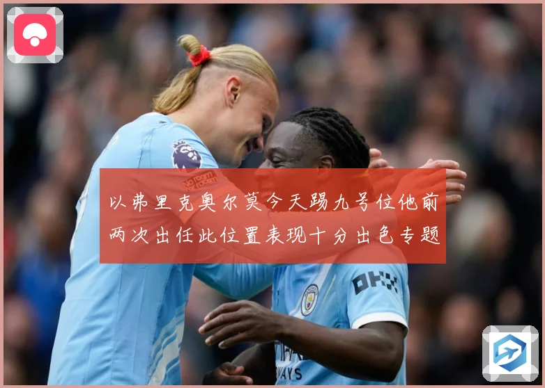 以弗里克奥尔莫今天踢九号位他前两次出任此位置表现十分出色专题观察：最新赛事动态与深度分析