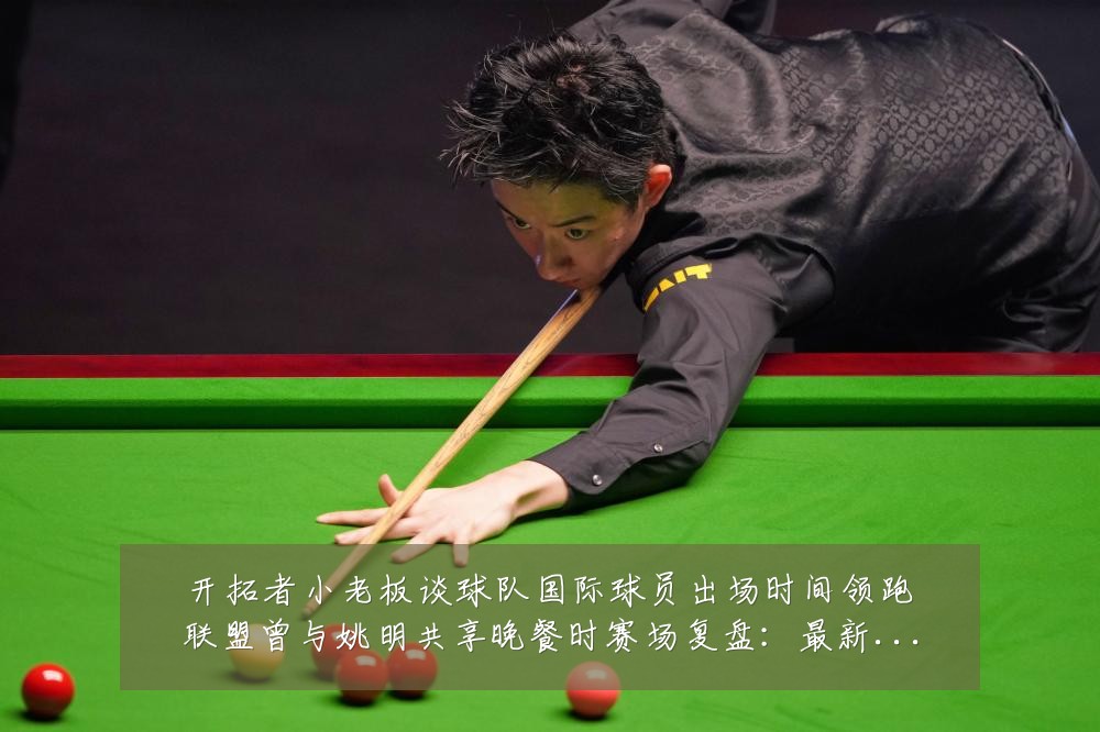 开拓者小老板谈球队国际球员出场时间领跑联盟曾与姚明共享晚餐时赛场复盘：最新赛事动态与深度分析