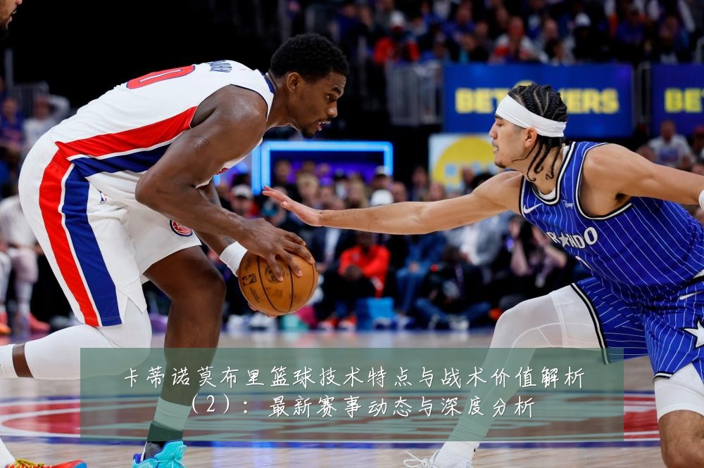 卡蒂诺莫布里篮球技术特点与战术价值解析（2）：最新赛事动态与深度分析