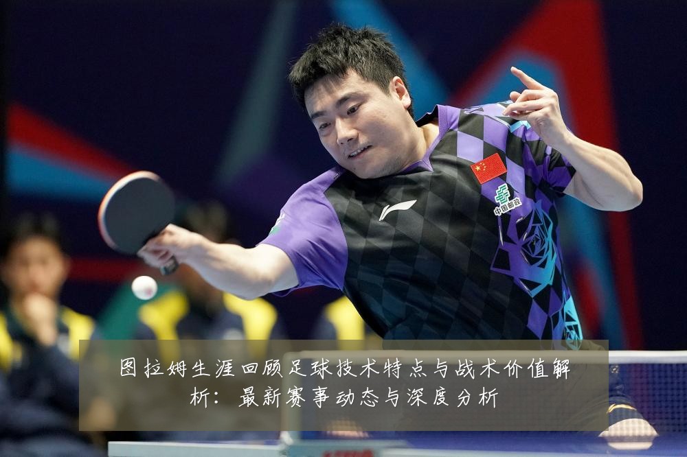 图拉姆生涯回顾足球技术特点与战术价值解析:最新赛事动态与深度分析